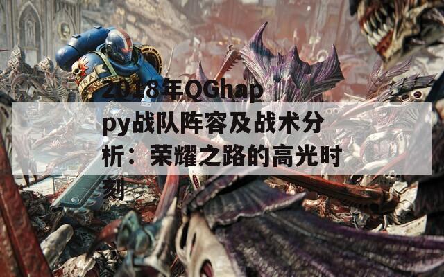 2018年QGhappy战队阵容及战术分析：荣耀之路的高光时刻