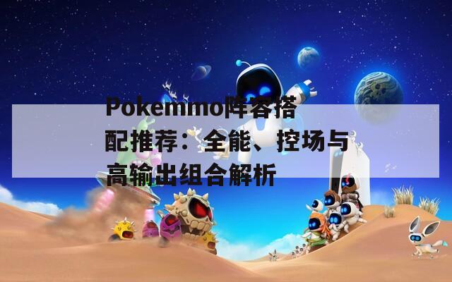 Pokemmo阵容搭配推荐：全能、控场与高输出组合解析