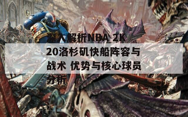 深入解析NBA 2K20洛杉矶快船阵容与战术 优势与核心球员分析