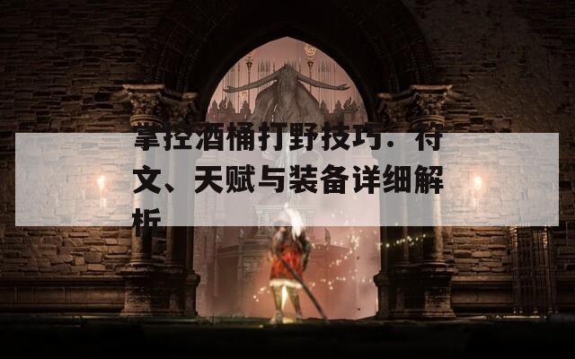 掌控酒桶打野技巧：符文、天赋与装备详细解析