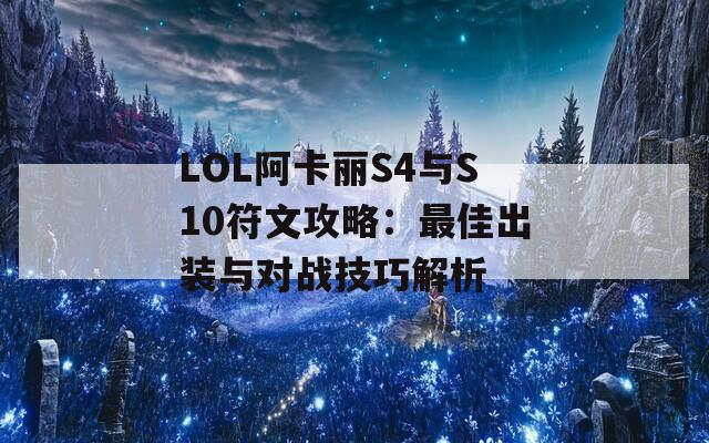 LOL阿卡丽S4与S10符文攻略：最佳出装与对战技巧解析