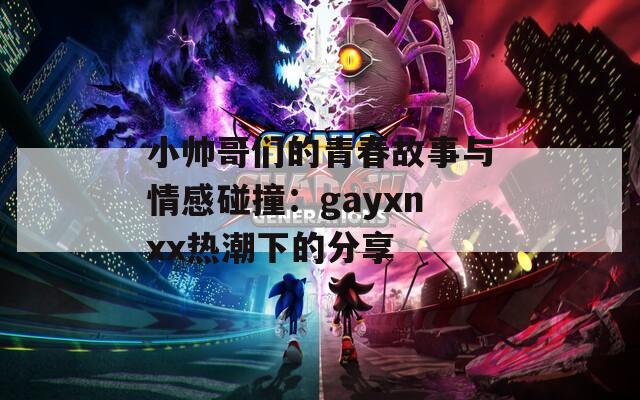 小帅哥们的青春故事与情感碰撞：gayxnxx热潮下的分享