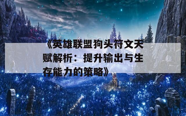 《英雄联盟狗头符文天赋解析：提升输出与生存能力的策略》