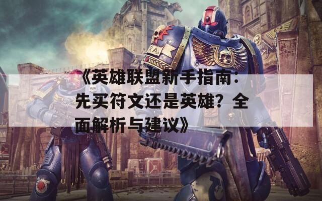 《英雄联盟新手指南：先买符文还是英雄？全面解析与建议》