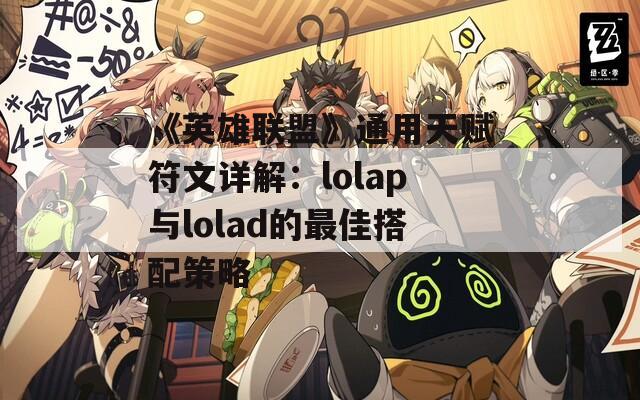 《英雄联盟》通用天赋符文详解：lolap与lolad的最佳搭配策略