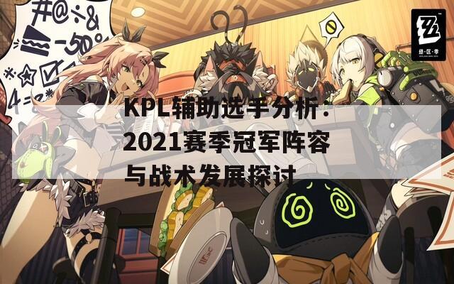 KPL辅助选手分析：2021赛季冠军阵容与战术发展探讨