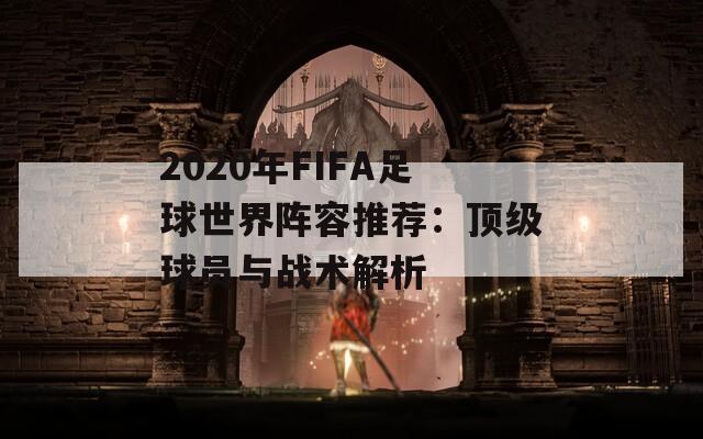 2020年FIFA足球世界阵容推荐：顶级球员与战术解析