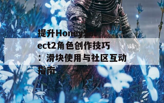 提升HoneySelect2角色创作技巧：滑块使用与社区互动指南