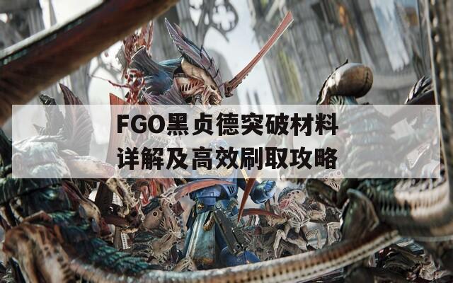 FGO黑贞德突破材料详解及高效刷取攻略