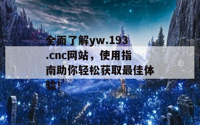 全面了解yw.193.cnc网站，使用指南助你轻松获取最佳体验！