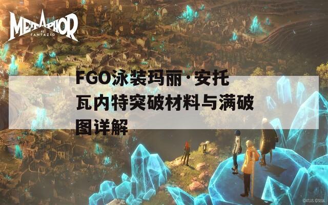 FGO泳装玛丽·安托瓦内特突破材料与满破图详解