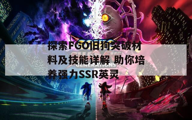 探索FGO旧狗突破材料及技能详解 助你培养强力SSR英灵