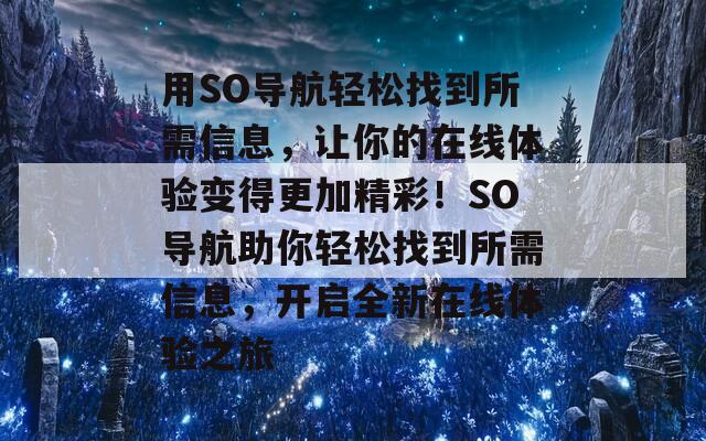 用SO导航轻松找到所需信息，让你的在线体验变得更加精彩！SO导航助你轻松找到所需信息，开启全新在线体验之旅