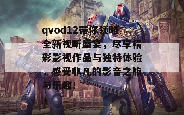 qvod12带你领略全新视听盛宴，尽享精彩影视作品与独特体验，感受非凡的影音之旅与乐趣！