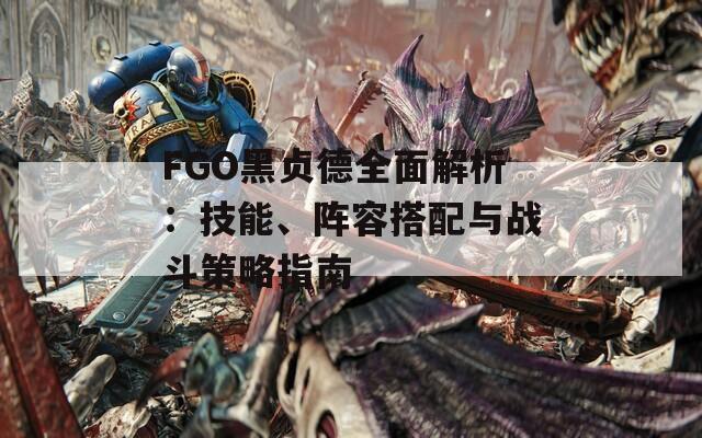 FGO黑贞德全面解析：技能、阵容搭配与战斗策略指南