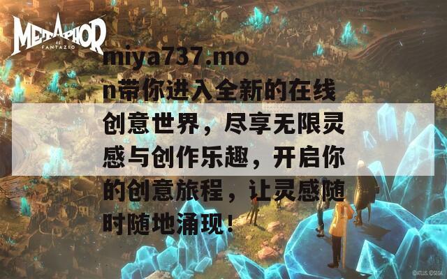 miya737.mon带你进入全新的在线创意世界，尽享无限灵感与创作乐趣，开启你的创意旅程，让灵感随时随地涌现！