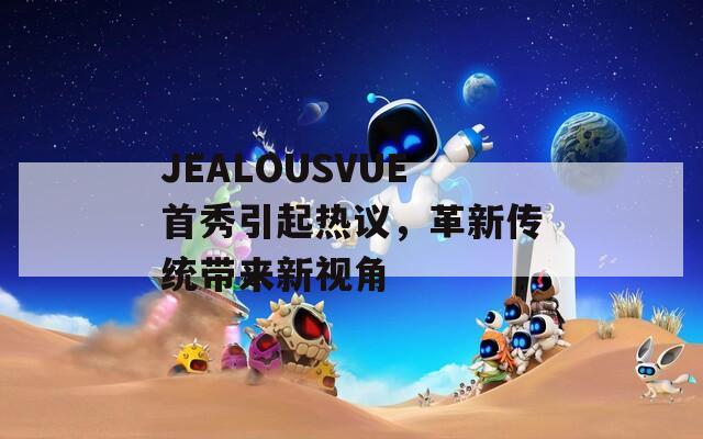 JEALOUSVUE首秀引起热议，革新传统带来新视角