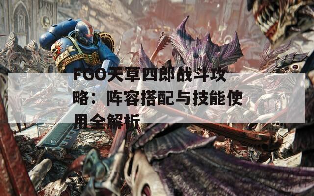 FGO天草四郎战斗攻略：阵容搭配与技能使用全解析