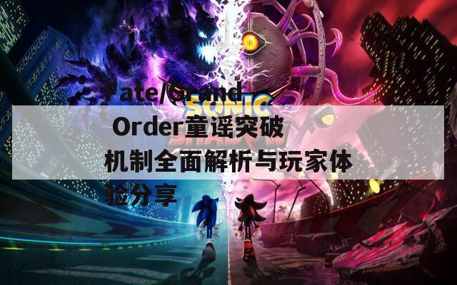 Fate/Grand Order童谣突破机制全面解析与玩家体验分享