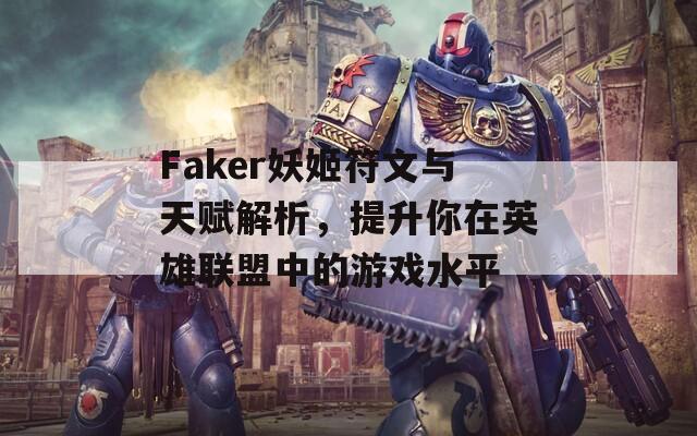 Faker妖姬符文与天赋解析，提升你在英雄联盟中的游戏水平