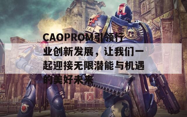 CAOPROM引领行业创新发展，让我们一起迎接无限潜能与机遇的美好未来