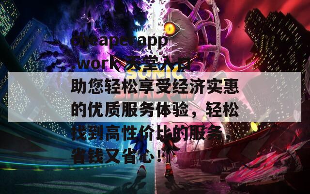 cheaperapp.work 天堂入口助您轻松享受经济实惠的优质服务体验，轻松找到高性价比的服务，省钱又省心！