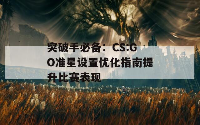 突破手必备：CS:GO准星设置优化指南提升比赛表现