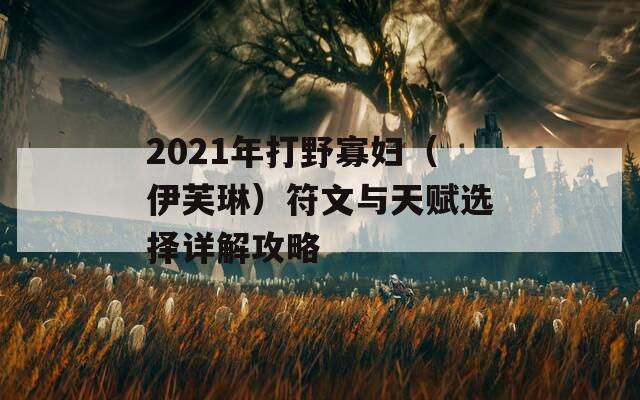 2021年打野寡妇（伊芙琳）符文与天赋选择详解攻略