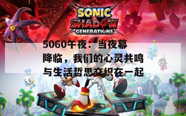 5060午夜：当夜幕降临，我们的心灵共鸣与生活哲思交织在一起