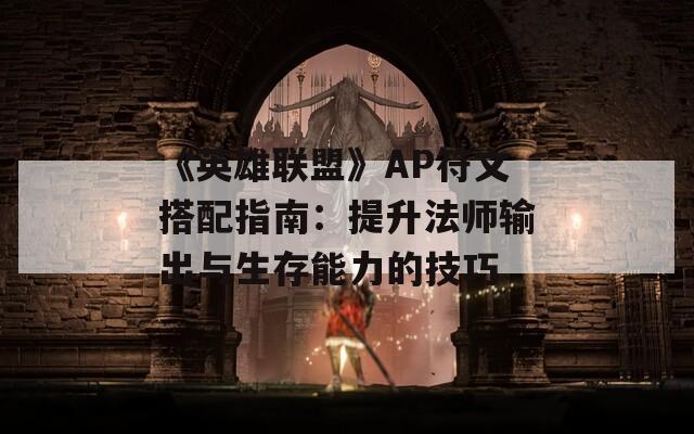 《英雄联盟》AP符文搭配指南：提升法师输出与生存能力的技巧