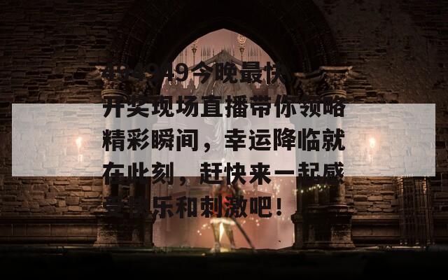 494949今晚最快开奖现场直播带你领略精彩瞬间，幸运降临就在此刻，赶快来一起感受快乐和刺激吧！