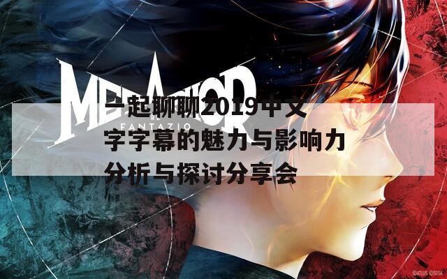 一起聊聊2019中文字字幕的魅力与影响力分析与探讨分享会