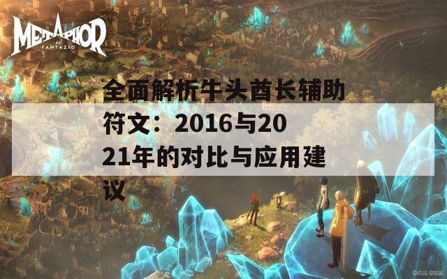 全面解析牛头酋长辅助符文：2016与2021年的对比与应用建议