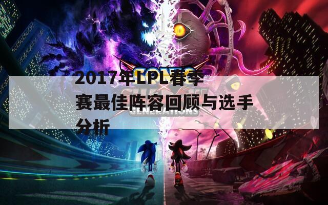 2017年LPL春季赛最佳阵容回顾与选手分析