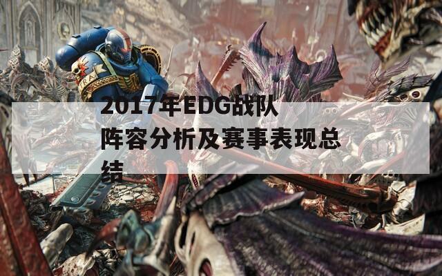 2017年EDG战队阵容分析及赛事表现总结