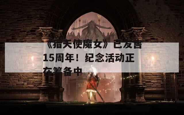 《猎天使魔女》已发售15周年！纪念活动正在筹备中