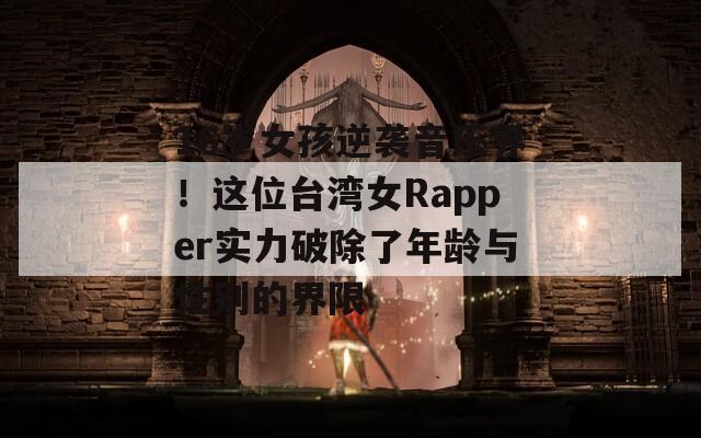 16岁女孩逆袭音乐界！这位台湾女Rapper实力破除了年龄与性别的界限