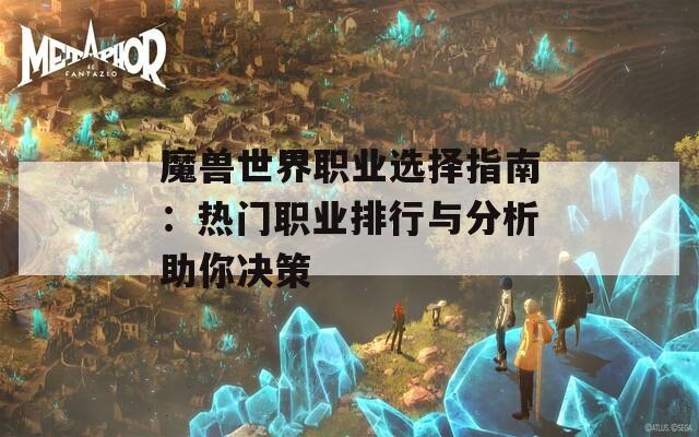 魔兽世界职业选择指南：热门职业排行与分析助你决策