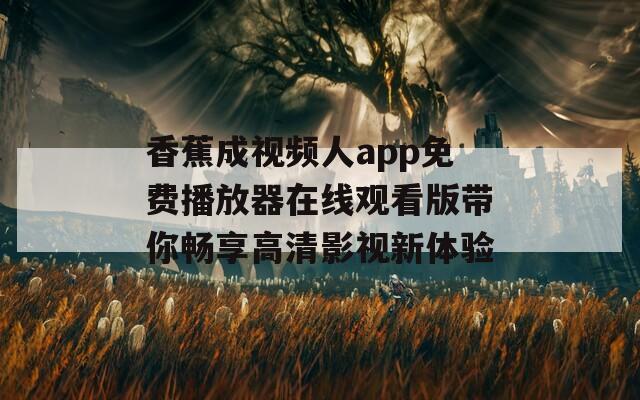 香蕉成视频人app免费播放器在线观看版带你畅享高清影视新体验