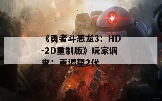 《勇者斗恶龙3：HD-2D重制版》玩家调查：更渴望2代