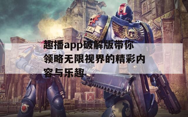 趣播app破解版带你领略无限视界的精彩内容与乐趣