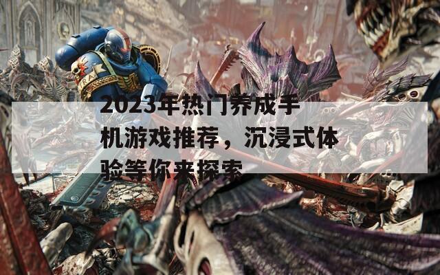 2023年热门养成手机游戏推荐，沉浸式体验等你来探索