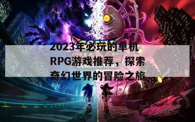 2023年必玩的单机RPG游戏推荐，探索奇幻世界的冒险之旅