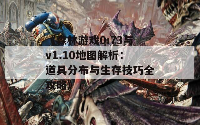 《森林游戏0.73与v1.10地图解析：道具分布与生存技巧全攻略》