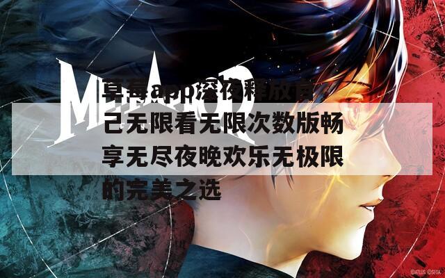 草莓app深夜释放自己无限看无限次数版畅享无尽夜晚欢乐无极限的完美之选