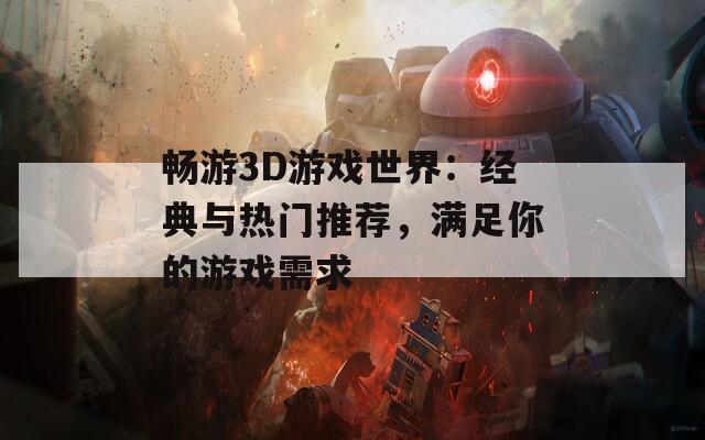 畅游3D游戏世界：经典与热门推荐，满足你的游戏需求