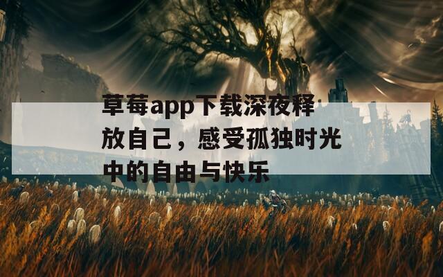 草莓app下载深夜释放自己，感受孤独时光中的自由与快乐