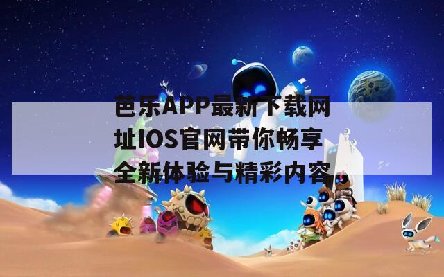 芭乐APP最新下载网址IOS官网带你畅享全新体验与精彩内容