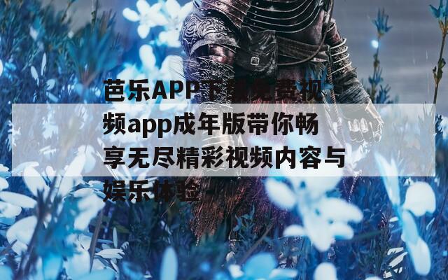 芭乐APP下载免费视频app成年版带你畅享无尽精彩视频内容与娱乐体验