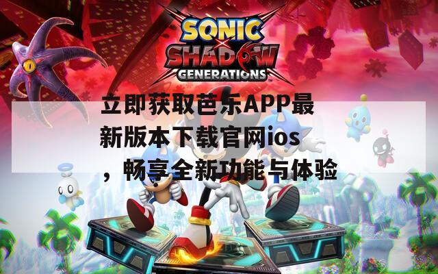 立即获取芭乐APP最新版本下载官网ios，畅享全新功能与体验